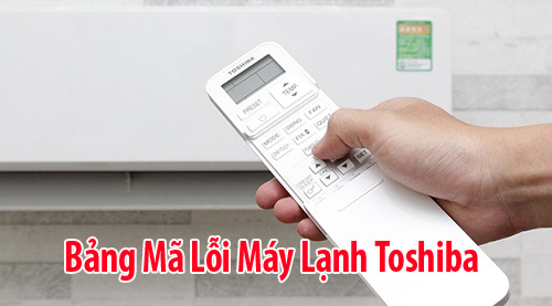 Bảng mã lỗi máy lạnh Toshiba báo lỗi 04, 11, 1F, TEN, 0E, 13, 0111...